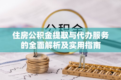 襄垣住房公积金提取与代办服务的全面解析及实用指南