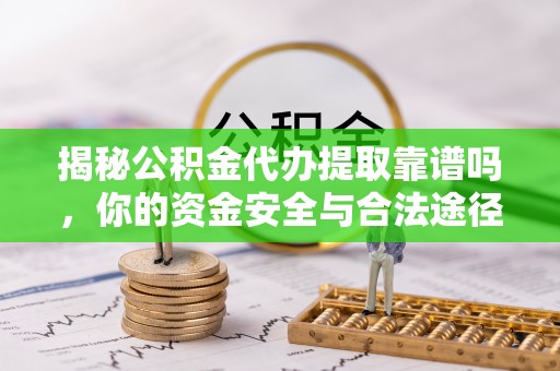 襄垣揭秘公积金代办提取靠谱吗，你的资金安全与合法途径全解析