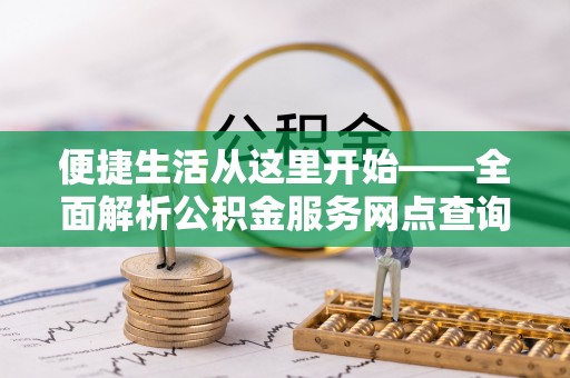 襄垣便捷生活从这里开始——全面解析公积金服务网点查询与高效利用