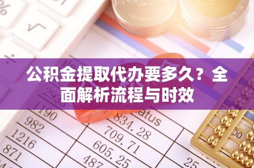 襄垣公积金提取代办要多久？全面解析流程与时效