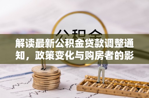 襄垣解读最新公积金贷款调整通知，政策变化与购房者的影响