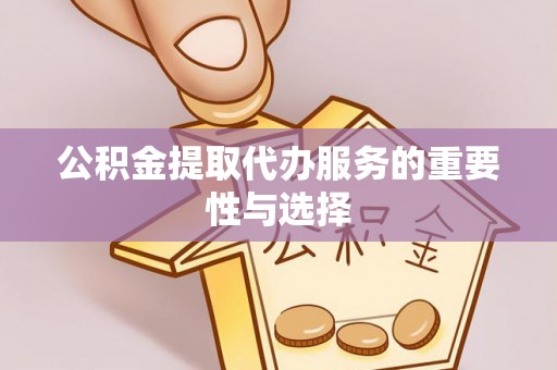 襄垣公积金提取代办服务的重要性与选择