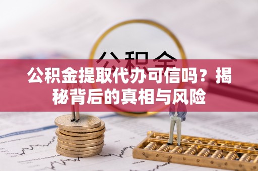 襄垣公积金提取代办可信吗？揭秘背后的真相与风险