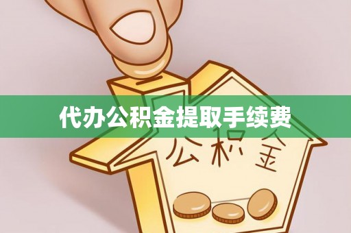 襄垣代办公积金提取手续费