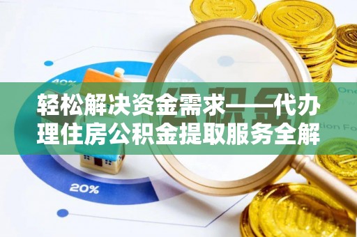 襄垣轻松解决资金需求——代办理住房公积金提取服务全解析