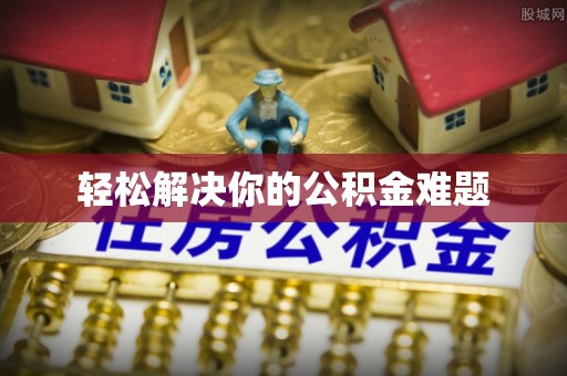 襄垣轻松解决你的公积金难题
