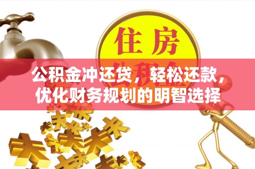 襄垣公积金冲还贷，轻松还款，优化财务规划的明智选择