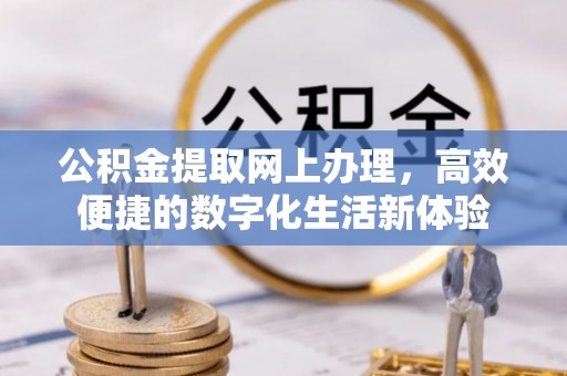 襄垣公积金提取网上办理，高效便捷的数字化生活新体验