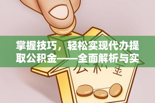 襄垣掌握技巧，轻松实现代办提取公积金——全面解析与实践指南