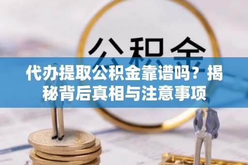 襄垣代办提取公积金靠谱吗？揭秘背后真相与注意事项