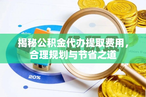襄垣揭秘公积金代办提取费用，合理规划与节省之道