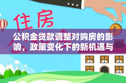 襄垣公积金贷款调整对购房的影响，政策变化下的新机遇与挑战