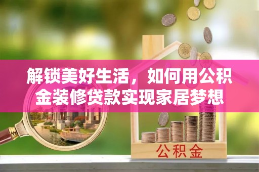 襄垣解锁美好生活，如何用公积金装修贷款实现家居梦想