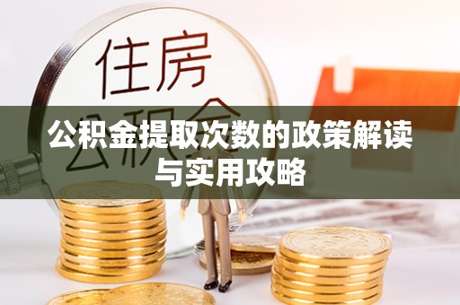 襄垣公积金提取次数的政策解读与实用攻略