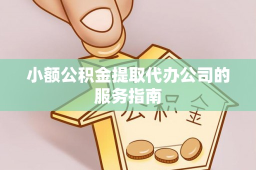 襄垣小额公积金提取代办公司的服务指南