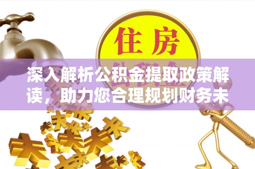 襄垣深入解析公积金提取政策解读，助力您合理规划财务未来