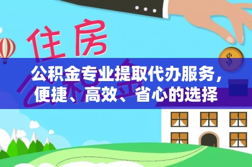 襄垣公积金专业提取代办服务，便捷、高效、省心的选择