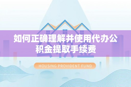 襄垣如何正确理解并使用代办公积金提取手续费