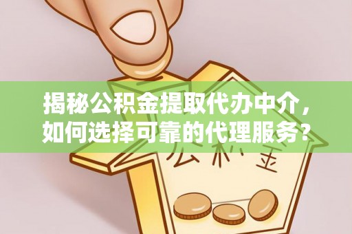 襄垣揭秘公积金提取代办中介，如何选择可靠的代理服务？