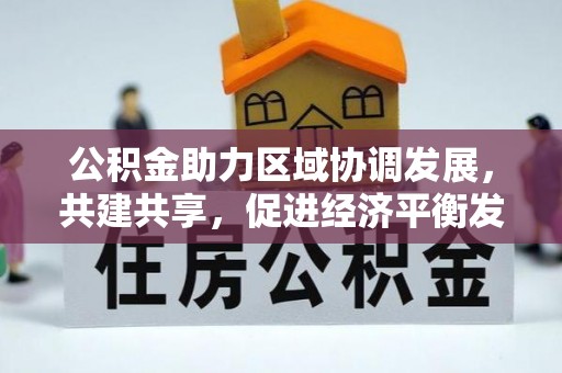襄垣公积金助力区域协调发展，共建共享，促进经济平衡发展