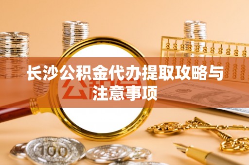 襄垣长沙公积金代办提取攻略与注意事项