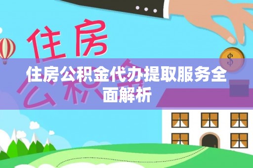 襄垣住房公积金代办提取服务全面解析