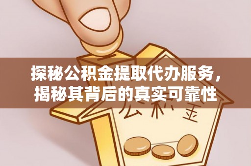 襄垣探秘公积金提取代办服务，揭秘其背后的真实可靠性