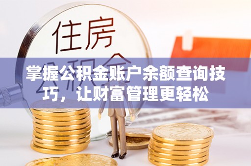 襄垣掌握公积金账户余额查询技巧，让财富管理更轻松