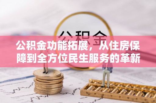 襄垣公积金功能拓展，从住房保障到全方位民生服务的革新之路