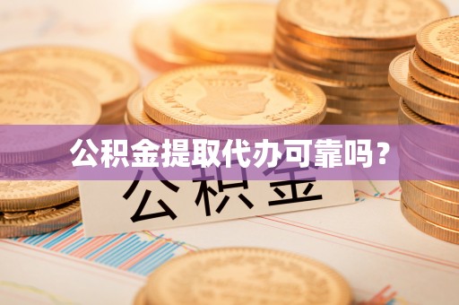 襄垣公积金提取代办可靠吗？