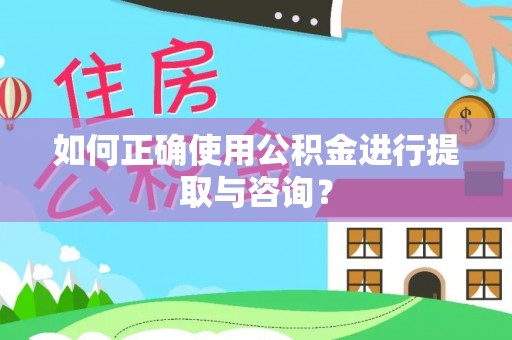 襄垣如何正确使用公积金进行提取与咨询？