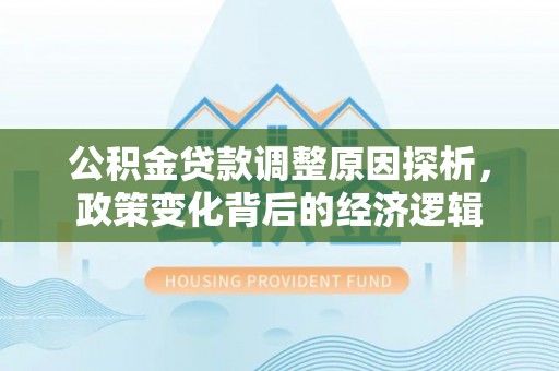 襄垣公积金贷款调整原因探析，政策变化背后的经济逻辑