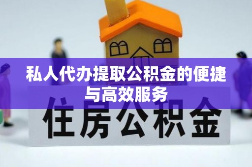 襄垣私人代办提取公积金的便捷与高效服务
