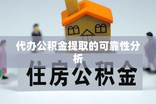 襄垣代办公积金提取的可靠性分析