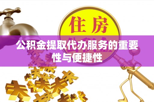 襄垣公积金提取代办服务的重要性与便捷性