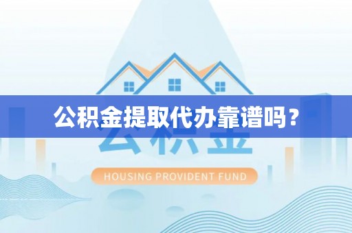 襄垣公积金提取代办靠谱吗？