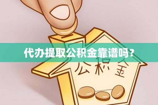 襄垣代办提取公积金靠谱吗？