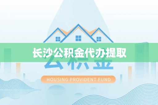 襄垣长沙公积金代办提取
