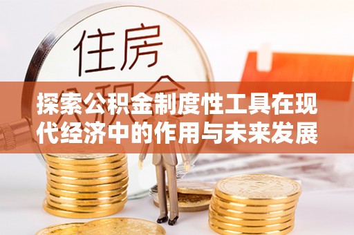 襄垣探索公积金制度性工具在现代经济中的作用与未来发展趋势