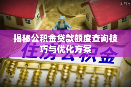 襄垣揭秘公积金贷款额度查询技巧与优化方案