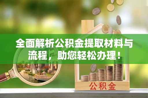 襄垣全面解析公积金提取材料与流程，助您轻松办理！