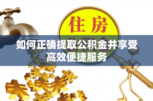 襄垣如何正确提取公积金并享受高效便捷服务