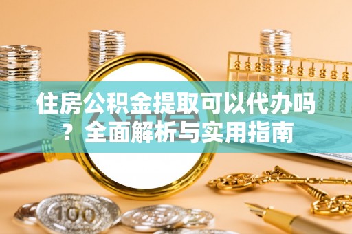 襄垣住房公积金提取可以代办吗？全面解析与实用指南
