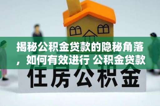 襄垣揭秘公积金贷款的隐秘角落，如何有效进行 公积金贷款风险防控