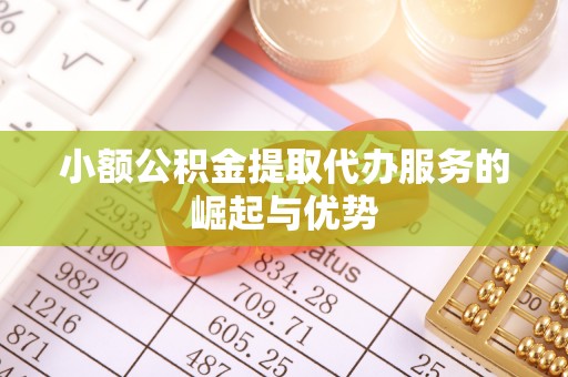 襄垣小额公积金提取代办服务的崛起与优势