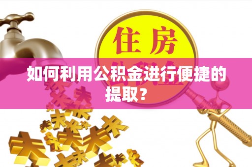 襄垣如何利用公积金进行便捷的提取？