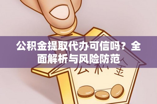 襄垣公积金提取代办可信吗？全面解析与风险防范