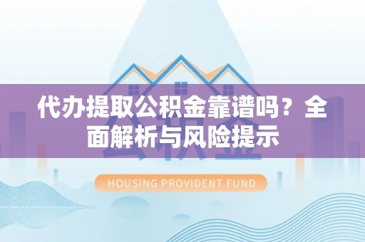 襄垣代办提取公积金靠谱吗？全面解析与风险提示