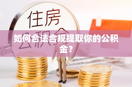 襄垣如何合法合规提取你的公积金？