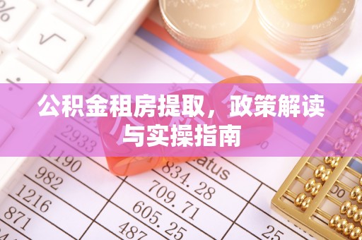 襄垣公积金租房提取，政策解读与实操指南